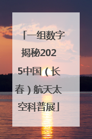 一组数字揭秘2025中国（长春）航天太空科普展