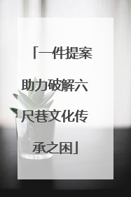 一件提案助力破解六尺巷文化传承之困