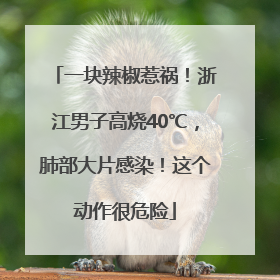 一块辣椒惹祸！浙江男子高烧40℃，肺部大片感染！这个动作很危险