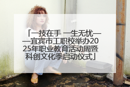 一技在手 一生无忧——宜宾市工职校举办2025年职业教育活动周暨科创文化季启动仪式