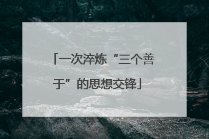 一次淬炼“三个善于”的思想交锋