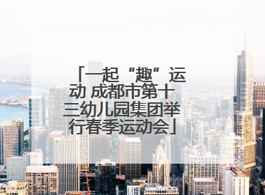 一起“趣”运动 成都市第十三幼儿园集团举行春季运动会