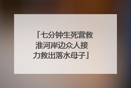 七分钟生死营救 淮河岸边众人接力救出落水母子