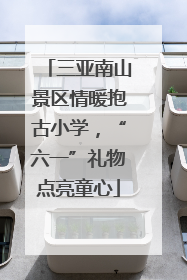 三亚南山景区情暖抱古小学，“六一”礼物点亮童心