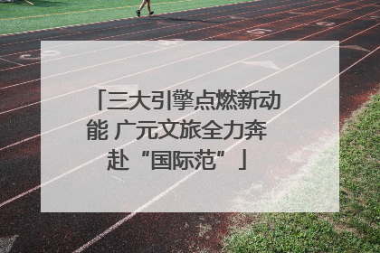 三大引擎点燃新动能 广元文旅全力奔赴“国际范”