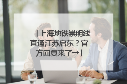 上海地铁崇明线直通江苏启东？官方回复来了→