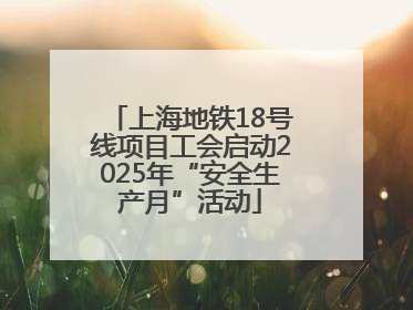 上海地铁18号线项目工会启动2025年“安全生产月”活动