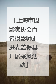 上海市摄影家协会百名摄影师走进麦盖提县开展采风活动