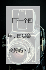 下一个四年，国足会变好吗？