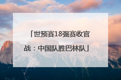 世预赛18强赛收官战：中国队胜巴林队