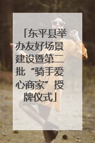 东平县举办友好场景建设暨第二批“骑手爱心商家”授牌仪式