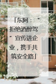 东阿：“拒绝酒醉驾”宣传进企业，携手共筑安全路
