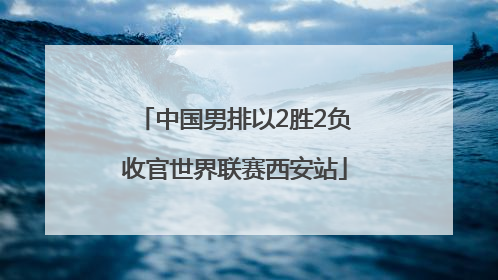 中国男排以2胜2负收官世界联赛西安站