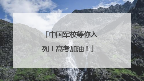 中国军校等你入列！高考加油！