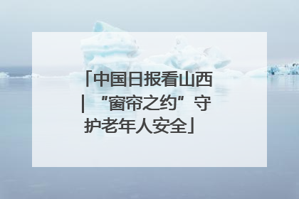 中国日报看山西｜“窗帘之约”守护老年人安全