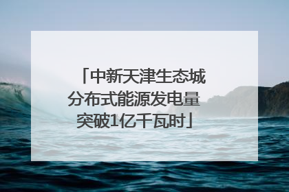 中新天津生态城分布式能源发电量突破1亿千瓦时