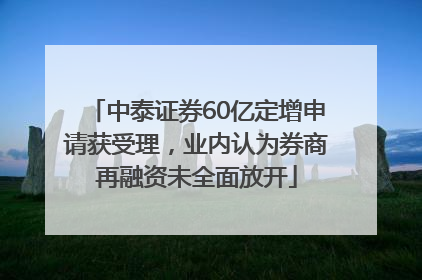中泰证券60亿定增申请获受理，业内认为券商再融资未全面放开