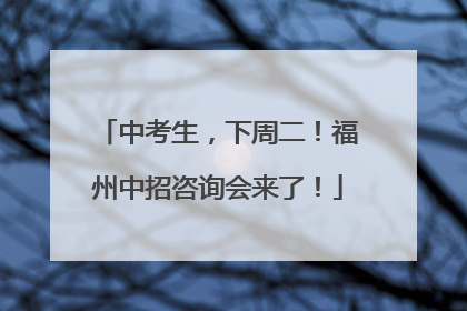 中考生，下周二！福州中招咨询会来了！