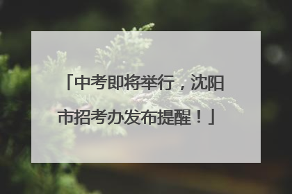 中考即将举行，沈阳市招考办发布提醒！