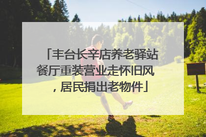 丰台长辛店养老驿站餐厅重装营业走怀旧风，居民捐出老物件