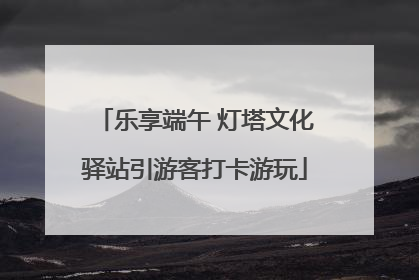 乐享端午 灯塔文化驿站引游客打卡游玩
