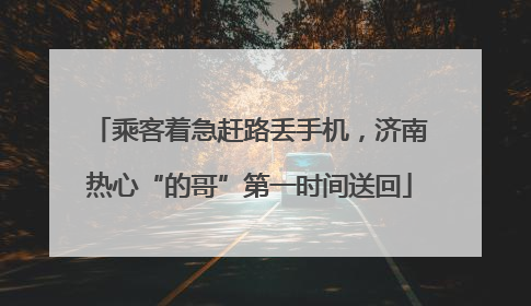 乘客着急赶路丢手机，济南热心“的哥”第一时间送回