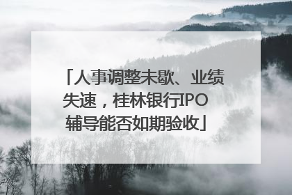 人事调整未歇、业绩失速，桂林银行IPO辅导能否如期验收