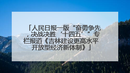 人民日报一版“奋勇争先，决战决胜‘十四五’”专栏报道《吉林建设更高水平开放型经济新体制》