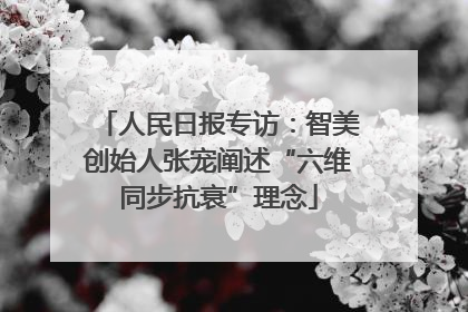 人民日报专访：智美创始人张宠阐述“六维同步抗衰”理念