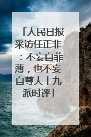 人民日报采访任正非：不妄自菲薄，也不妄自尊大丨九派时评