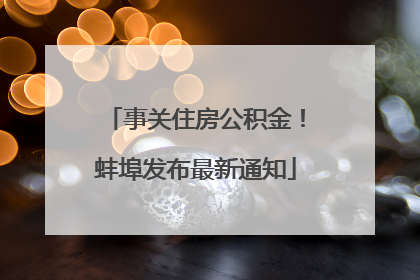 事关住房公积金！蚌埠发布最新通知