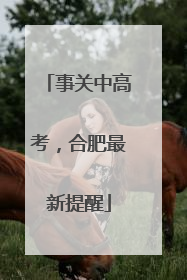 事关中高考，合肥最新提醒