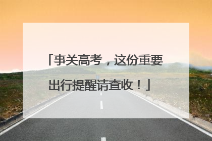 事关高考，这份重要出行提醒请查收！