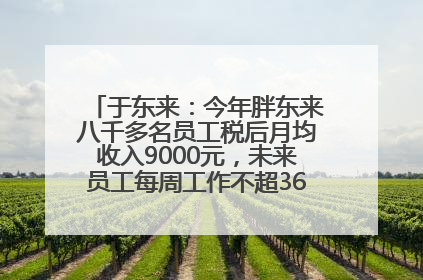 于东来：今年胖东来八千多名员工税后月均收入9000元，未来员工每周工作不超36小时，年假40天起