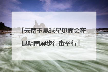 云南玉昆球星见面会在昆明南屏步行街举行