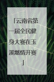 云南省第一届全民健身大赛在玉溪燃情开赛