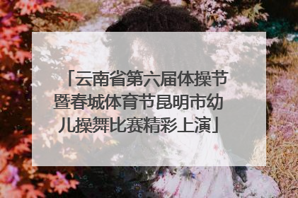 云南省第六届体操节暨春城体育节昆明市幼儿操舞比赛精彩上演