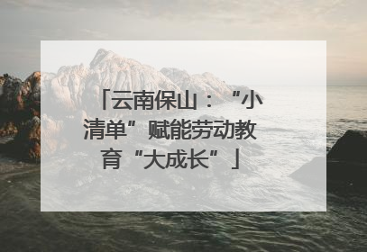 云南保山：“小清单”赋能劳动教育“大成长”