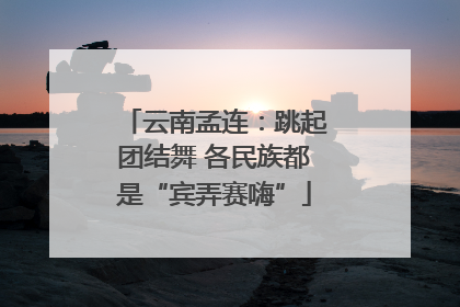 云南孟连：跳起团结舞 各民族都是“宾弄赛嗨”