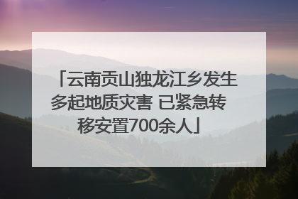 云南贡山独龙江乡发生多起地质灾害 已紧急转移安置700余人