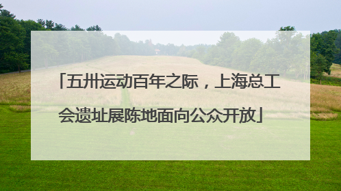 五卅运动百年之际，上海总工会遗址展陈地面向公众开放
