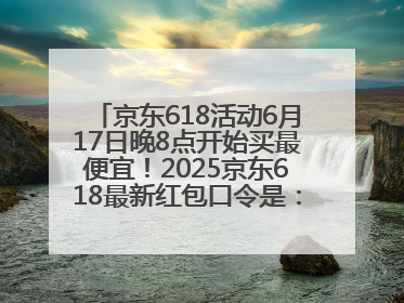 京东618活动6月17日晚8点开始买最便宜！2025京东618最新红包口令是：红包到手798