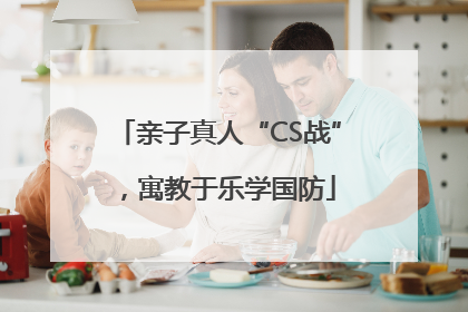 亲子真人“CS战”，寓教于乐学国防