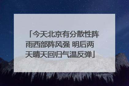 今天北京有分散性阵雨西部阵风强 明后两天晴天回归气温反弹