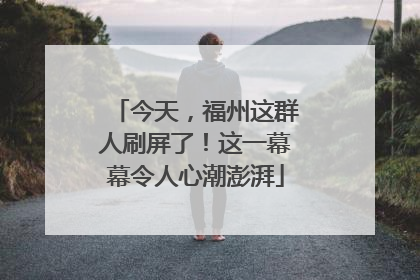 今天，福州这群人刷屏了！这一幕幕令人心潮澎湃