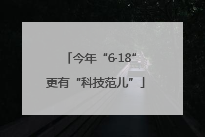 今年“6·18”更有“科技范儿”