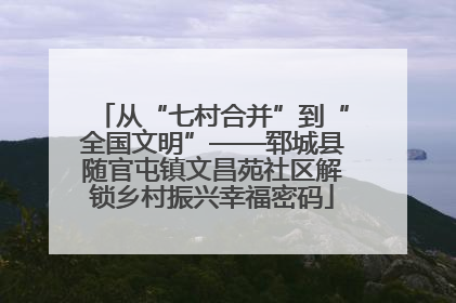 从“七村合并”到“全国文明”——郓城县随官屯镇文昌苑社区解锁乡村振兴幸福密码