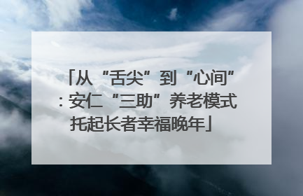 从“舌尖”到“心间”：安仁“三助”养老模式托起长者幸福晚年