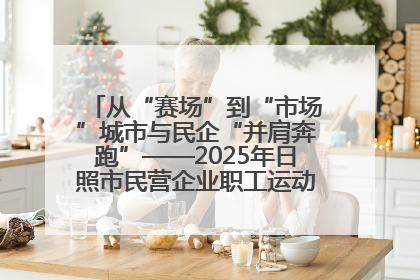 从“赛场”到“市场”城市与民企“并肩奔跑”——2025年日照市民营企业职工运动会亮点观察