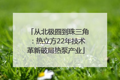 从北极圈到珠三角：热立方22年技术革新破局热泵产业